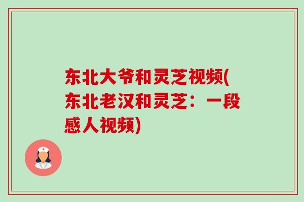 东北大爷和灵芝视频(东北老汉和灵芝:一段感人视频)-第1张图片-卓越灵芝孢子粉 东北大爷和灵芝视频(东北老汉和灵芝:一段感人视频)-第1张图片-卓越灵芝孢子粉