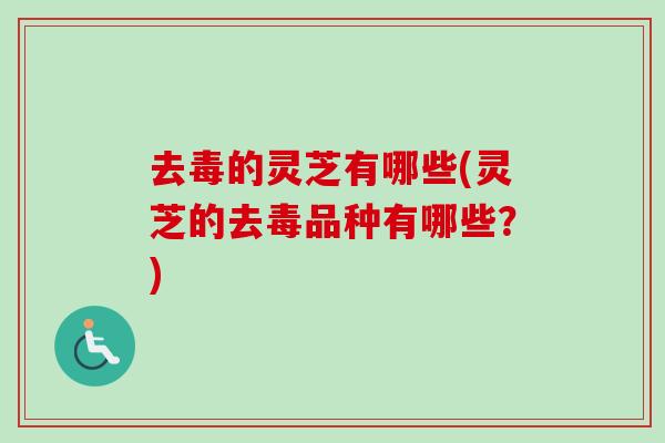 去毒的灵芝有哪些(灵芝的去毒品种有哪些?)-第1张图片-卓越灵芝孢子粉 去毒的灵芝有哪些(灵芝的去毒品种有哪些?)-第1张图片-卓越灵芝孢子粉