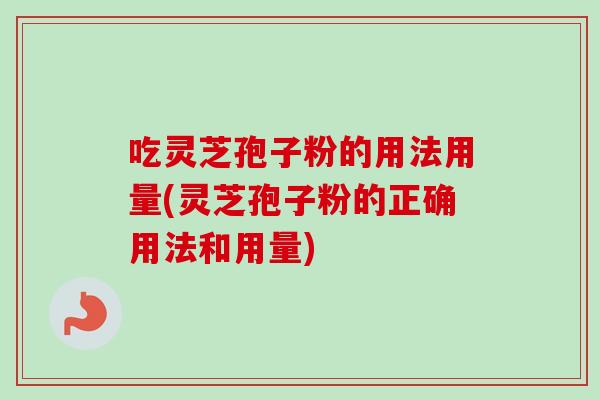 吃灵芝孢子粉的用法用量(灵芝孢子粉的正确用法和用量)-第1张图片-卓越灵芝孢子粉 吃灵芝孢子粉的用法用量(灵芝孢子粉的正确用法和用量)-第1张图片-卓越灵芝孢子粉