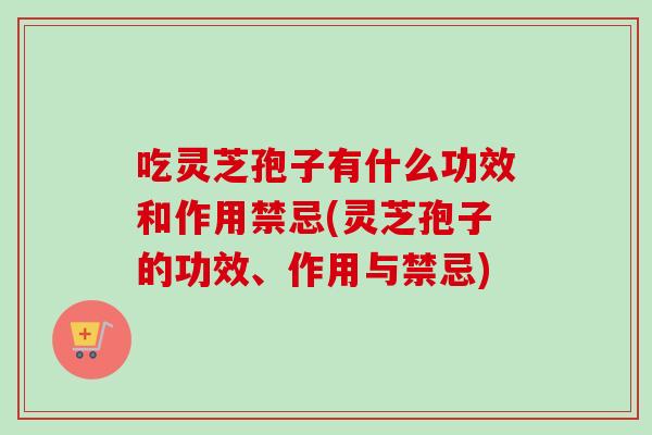 吃灵芝孢子有什么功效和作用禁忌(灵芝孢子的功效、作用与禁忌)-第1张图片-卓越灵芝孢子粉 吃灵芝孢子有什么功效和作用禁忌(灵芝孢子的功效、作用与禁忌)-第1张图片-卓越灵芝孢子粉