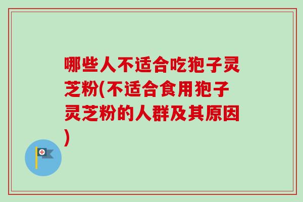 哪些人不适合吃狍子灵芝粉(不适合食用狍子灵芝粉的人群及其原因)-第1张图片-卓越灵芝孢子粉 哪些人不适合吃狍子灵芝粉(不适合食用狍子灵芝粉的人群及其原因)-第1张图片-卓越灵芝孢子粉