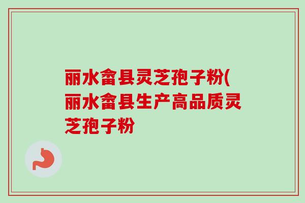 丽水畲县灵芝孢子粉(丽水畲县生产高品质灵芝孢子粉-第1张图片-卓越灵芝孢子粉 丽水畲县灵芝孢子粉(丽水畲县生产高品质灵芝孢子粉-第1张图片-卓越灵芝孢子粉