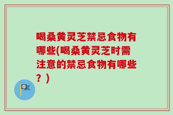 喝桑黄灵芝禁忌食物有哪些(喝桑黄灵芝时需注意的禁忌食物有哪些?)-第1张图片-卓越灵芝孢子粉 喝桑黄灵芝禁忌食物有哪些(喝桑黄灵芝时需注意的禁忌食物有哪些?)-第1张图片-卓越灵芝孢子粉
