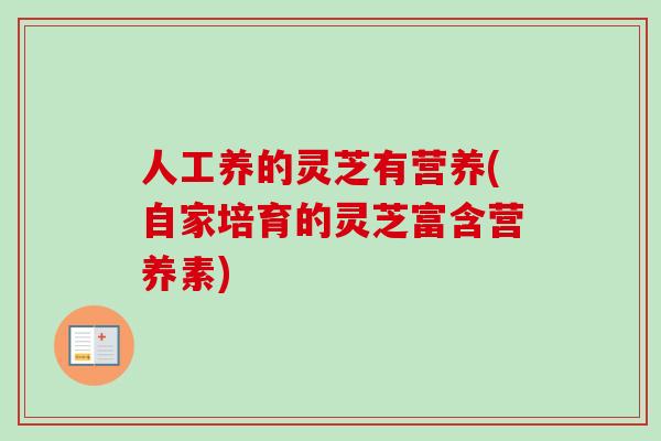 人工养的灵芝有营养(自家培育的灵芝富含营养素)-第1张图片-卓越灵芝孢子粉 人工养的灵芝有营养(自家培育的灵芝富含营养素)-第1张图片-卓越灵芝孢子粉