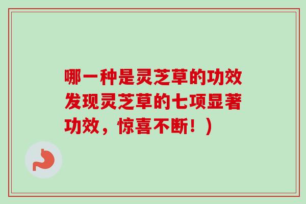 哪一种是灵芝草的功效发现灵芝草的七项显著功效,惊喜不断!)-第1张图片-卓越灵芝孢子粉 哪一种是灵芝草的功效发现灵芝草的七项显著功效,惊喜不断!)-第1张图片-卓越灵芝孢子粉