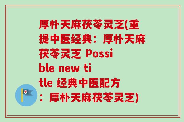 厚朴天麻茯苓灵芝(重提中医经典:厚朴天麻茯苓灵芝 Possible new title 经典中医配方:厚朴天麻茯苓灵芝)-第1张图片-卓越灵芝孢子粉 厚朴天麻茯苓灵芝(重提中医经典:厚朴天麻茯苓灵芝 Possible new title 经典中医配方:厚朴天麻茯苓灵芝)-第1张图片-卓越灵芝孢子粉