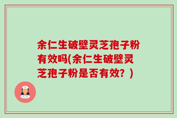 余仁生破壁灵芝孢子粉有效吗(余仁生破壁灵芝孢子粉是否有效?)-第1张图片-卓越灵芝孢子粉 余仁生破壁灵芝孢子粉有效吗(余仁生破壁灵芝孢子粉是否有效?)-第1张图片-卓越灵芝孢子粉