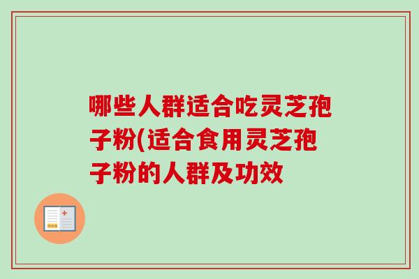 哪些人群适合吃灵芝孢子粉(适合食用灵芝孢子粉的人群及功效-第1张图片-卓越灵芝孢子粉 哪些人群适合吃灵芝孢子粉(适合食用灵芝孢子粉的人群及功效-第1张图片-卓越灵芝孢子粉
