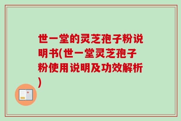 世一堂的灵芝孢子粉说明书(世一堂灵芝孢子粉使用说明及功效解析)-第1张图片-卓越灵芝孢子粉 世一堂的灵芝孢子粉说明书(世一堂灵芝孢子粉使用说明及功效解析)-第1张图片-卓越灵芝孢子粉