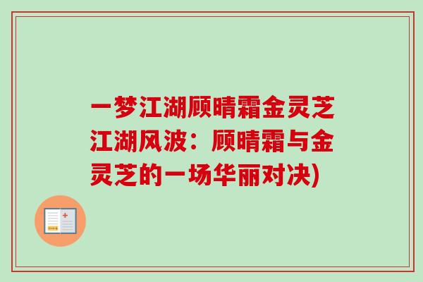 一梦江湖顾晴霜金灵芝江湖风波:顾晴霜与金灵芝的一场华丽对决)-第1张图片-卓越灵芝孢子粉 一梦江湖顾晴霜金灵芝江湖风波:顾晴霜与金灵芝的一场华丽对决)-第1张图片-卓越灵芝孢子粉