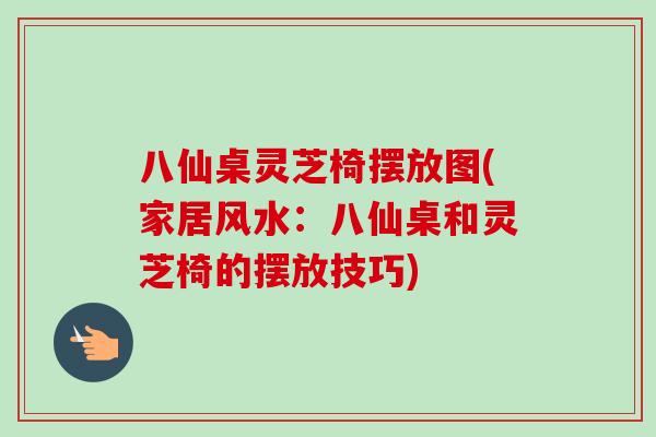 八仙桌灵芝椅摆放图(家居风水:八仙桌和灵芝椅的摆放技巧)-第1张图片-卓越灵芝孢子粉 八仙桌灵芝椅摆放图(家居风水:八仙桌和灵芝椅的摆放技巧)-第1张图片-卓越灵芝孢子粉