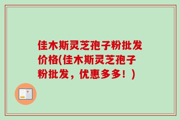 佳木斯灵芝孢子粉批发价格(佳木斯灵芝孢子粉批发,优惠多多!)-第1张图片-卓越灵芝孢子粉 佳木斯灵芝孢子粉批发价格(佳木斯灵芝孢子粉批发,优惠多多!)-第1张图片-卓越灵芝孢子粉