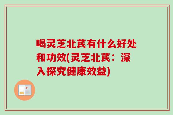 喝灵芝北芪有什么好处和功效(灵芝北芪:深入探究健康效益)-第1张图片-卓越灵芝孢子粉 喝灵芝北芪有什么好处和功效(灵芝北芪:深入探究健康效益)-第1张图片-卓越灵芝孢子粉