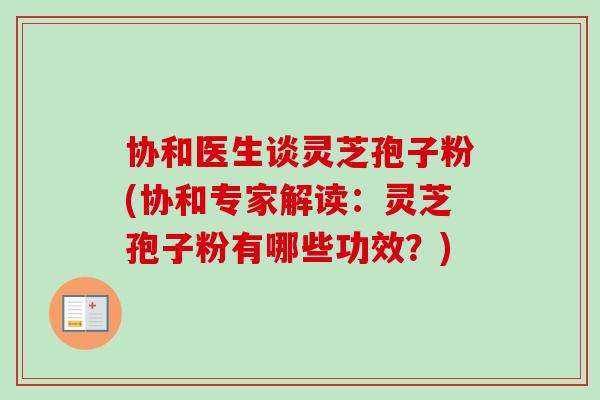 协和医生谈灵芝孢子粉(协和专家解读:灵芝孢子粉有哪些功效?)-第1张图片-卓越灵芝孢子粉 协和医生谈灵芝孢子粉(协和专家解读:灵芝孢子粉有哪些功效?)-第1张图片-卓越灵芝孢子粉