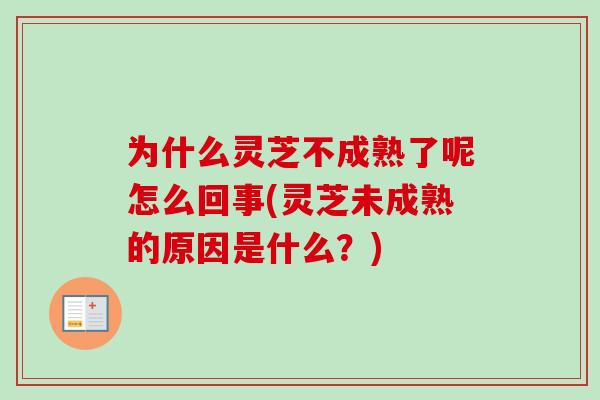 为什么灵芝不成熟了呢怎么回事(灵芝未成熟的原因是什么?)-第1张图片-卓越灵芝孢子粉 为什么灵芝不成熟了呢怎么回事(灵芝未成熟的原因是什么?)-第1张图片-卓越灵芝孢子粉