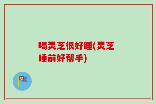 喝灵芝很好睡(灵芝 睡前好帮手)-第1张图片-卓越灵芝孢子粉 喝灵芝很好睡(灵芝 睡前好帮手)-第1张图片-卓越灵芝孢子粉