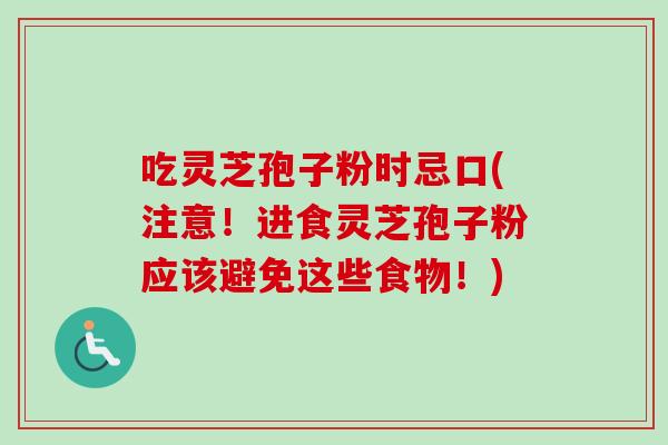 吃灵芝孢子粉时忌口(注意!进食灵芝孢子粉应该避免这些食物!)-第1张图片-卓越灵芝孢子粉 吃灵芝孢子粉时忌口(注意!进食灵芝孢子粉应该避免这些食物!)-第1张图片-卓越灵芝孢子粉