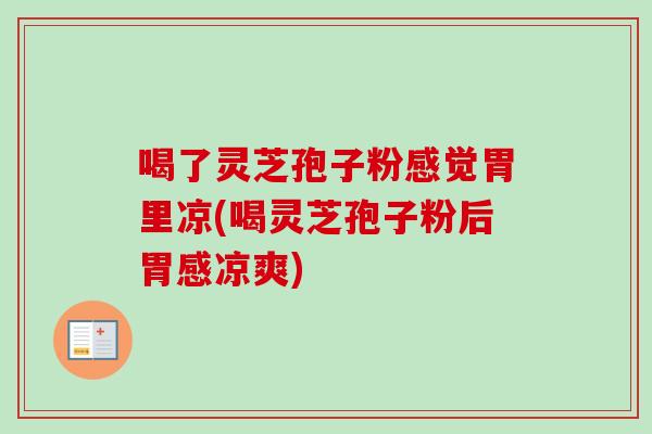 喝了灵芝孢子粉感觉胃里凉(喝灵芝孢子粉后胃感凉爽)-第1张图片-卓越灵芝孢子粉 喝了灵芝孢子粉感觉胃里凉(喝灵芝孢子粉后胃感凉爽)-第1张图片-卓越灵芝孢子粉