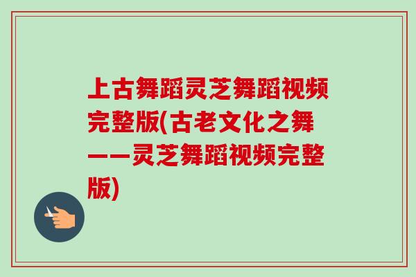 上古舞蹈灵芝舞蹈视频完整版(古老文化之舞——灵芝舞蹈视频完整版)-第1张图片-卓越灵芝孢子粉 上古舞蹈灵芝舞蹈视频完整版(古老文化之舞——灵芝舞蹈视频完整版)-第1张图片-卓越灵芝孢子粉