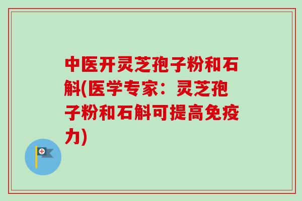 中医开灵芝孢子粉和石斛(医学专家:灵芝孢子粉和石斛可提高免疫力)-第1张图片-卓越灵芝孢子粉 中医开灵芝孢子粉和石斛(医学专家:灵芝孢子粉和石斛可提高免疫力)-第1张图片-卓越灵芝孢子粉