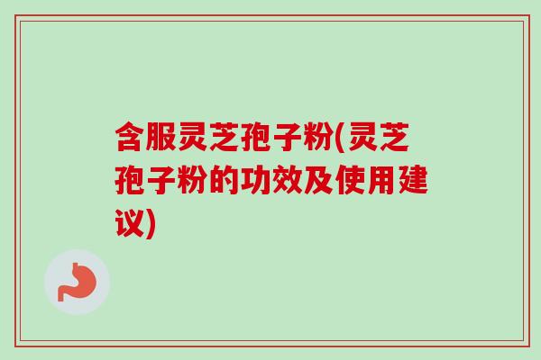 含服灵芝孢子粉(灵芝孢子粉的功效及使用建议)-第1张图片-卓越灵芝孢子粉 含服灵芝孢子粉(灵芝孢子粉的功效及使用建议)-第1张图片-卓越灵芝孢子粉