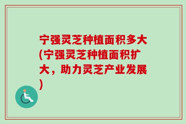 宁强灵芝种植面积多大(宁强灵芝种植面积扩大,助力灵芝产业发展)-第1张图片-卓越灵芝孢子粉 宁强灵芝种植面积多大(宁强灵芝种植面积扩大,助力灵芝产业发展)-第1张图片-卓越灵芝孢子粉