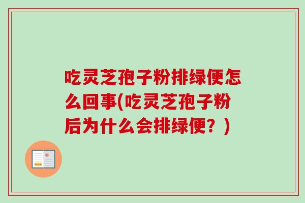 吃灵芝孢子粉排绿便怎么回事(吃灵芝孢子粉后为什么会排绿便?)-第1张图片-卓越灵芝孢子粉 吃灵芝孢子粉排绿便怎么回事(吃灵芝孢子粉后为什么会排绿便?)-第1张图片-卓越灵芝孢子粉