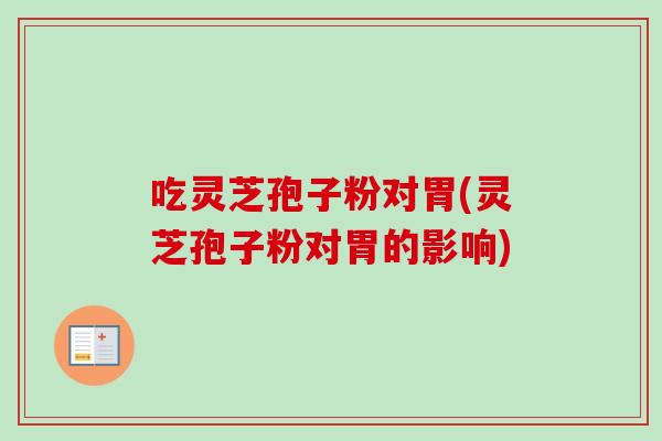 吃灵芝孢子粉对胃(灵芝孢子粉对胃的影响)-第1张图片-卓越灵芝孢子粉 吃灵芝孢子粉对胃(灵芝孢子粉对胃的影响)-第1张图片-卓越灵芝孢子粉