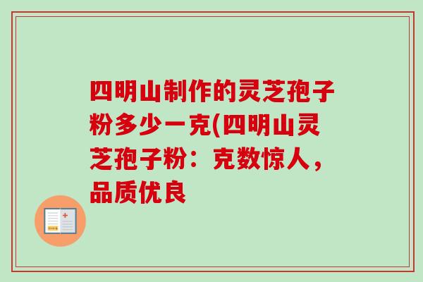 四明山制作的灵芝孢子粉多少一克(四明山灵芝孢子粉：克数惊人，品质优良-第1张图片-卓越灵芝孢子粉