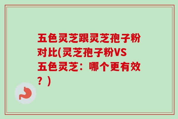 五色灵芝跟灵芝孢子粉对比(灵芝孢子粉VS五色灵芝:哪个更有效?)-第1张图片-卓越灵芝孢子粉 五色灵芝跟灵芝孢子粉对比(灵芝孢子粉VS五色灵芝:哪个更有效?)-第1张图片-卓越灵芝孢子粉