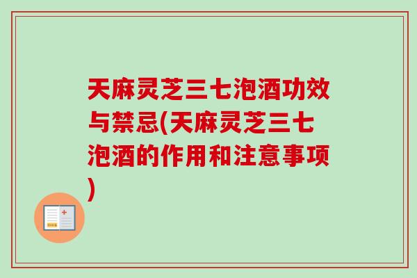 天麻灵芝三七泡酒功效与禁忌(天麻灵芝三七泡酒的作用和注意事项)-第1张图片-卓越灵芝孢子粉 天麻灵芝三七泡酒功效与禁忌(天麻灵芝三七泡酒的作用和注意事项)-第1张图片-卓越灵芝孢子粉