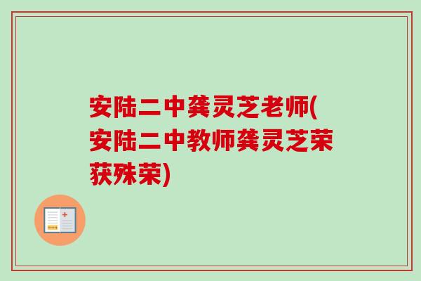 安陆二中龚灵芝老师(安陆二中教师龚灵芝荣获殊荣)-第1张图片-卓越灵芝孢子粉 安陆二中龚灵芝老师(安陆二中教师龚灵芝荣获殊荣)-第1张图片-卓越灵芝孢子粉