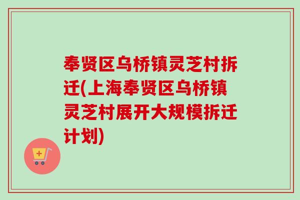 奉贤区乌桥镇灵芝村拆迁(上海奉贤区乌桥镇灵芝村展开大规模拆迁计划)-第1张图片-卓越灵芝孢子粉 奉贤区乌桥镇灵芝村拆迁(上海奉贤区乌桥镇灵芝村展开大规模拆迁计划)-第1张图片-卓越灵芝孢子粉
