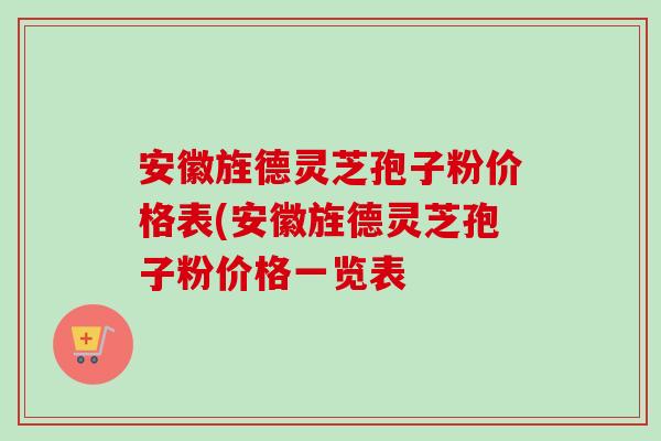 安徽旌德灵芝孢子粉价格表(安徽旌德灵芝孢子粉价格一览表-第1张图片-卓越灵芝孢子粉 安徽旌德灵芝孢子粉价格表(安徽旌德灵芝孢子粉价格一览表-第1张图片-卓越灵芝孢子粉