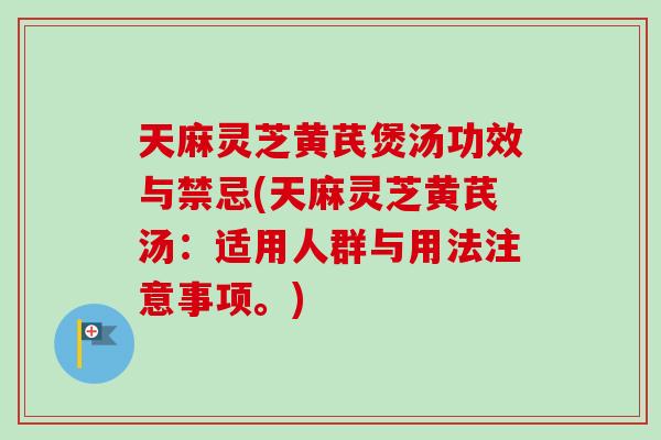 天麻灵芝黄芪煲汤功效与禁忌(天麻灵芝黄芪汤:适用人群与用法注意事项。)-第1张图片-卓越灵芝孢子粉 天麻灵芝黄芪煲汤功效与禁忌(天麻灵芝黄芪汤:适用人群与用法注意事项。)-第1张图片-卓越灵芝孢子粉