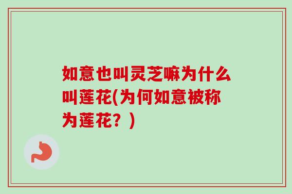 如意也叫灵芝嘛为什么叫莲花(为何如意被称为莲花？)-第1张图片-卓越灵芝孢子粉