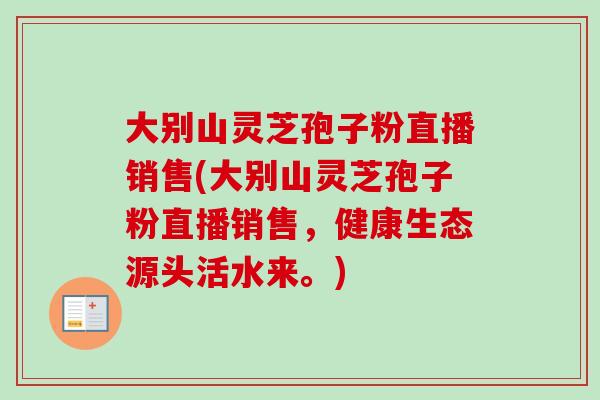 大别山灵芝孢子粉直播销售(大别山灵芝孢子粉直播销售，健康生态源头活水来。)-第1张图片-卓越灵芝孢子粉
