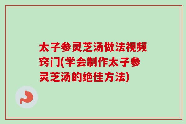 太子参灵芝汤做法视频窍门(学会制作太子参灵芝汤的绝佳方法)-第1张图片-卓越灵芝孢子粉 太子参灵芝汤做法视频窍门(学会制作太子参灵芝汤的绝佳方法)-第1张图片-卓越灵芝孢子粉