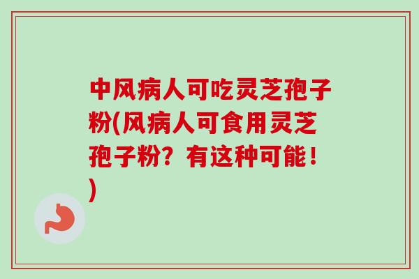 中风病人可吃灵芝孢子粉(风病人可食用灵芝孢子粉？有这种可能！)-第1张图片-卓越灵芝孢子粉