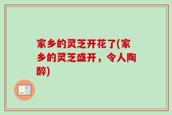 家乡的灵芝开花了(家乡的灵芝盛开,令人陶醉)-第1张图片-卓越灵芝孢子粉 家乡的灵芝开花了(家乡的灵芝盛开,令人陶醉)-第1张图片-卓越灵芝孢子粉