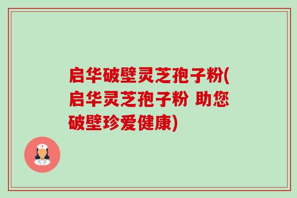 启华破壁灵芝孢子粉(启华灵芝孢子粉 助您破壁珍爱健康)-第1张图片-卓越灵芝孢子粉