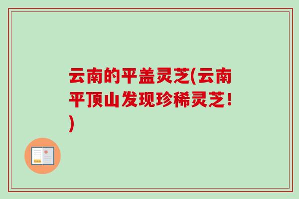 云南的平盖灵芝(云南平顶山发现珍稀灵芝!)-第1张图片-卓越灵芝孢子粉 云南的平盖灵芝(云南平顶山发现珍稀灵芝!)-第1张图片-卓越灵芝孢子粉