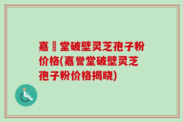 嘉譽堂破壁灵芝孢子粉价格(嘉誉堂破壁灵芝孢子粉价格揭晓)-第1张图片-卓越灵芝孢子粉 嘉譽堂破壁灵芝孢子粉价格(嘉誉堂破壁灵芝孢子粉价格揭晓)-第1张图片-卓越灵芝孢子粉