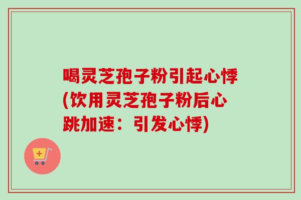 喝灵芝孢子粉引起心悸(饮用灵芝孢子粉后心跳加速:引发心悸)-第1张图片-卓越灵芝孢子粉 喝灵芝孢子粉引起心悸(饮用灵芝孢子粉后心跳加速:引发心悸)-第1张图片-卓越灵芝孢子粉