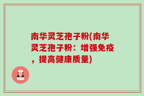 南华灵芝孢子粉(南华灵芝孢子粉:增强免疫,提高健康质量)-第1张图片-卓越灵芝孢子粉 南华灵芝孢子粉(南华灵芝孢子粉:增强免疫,提高健康质量)-第1张图片-卓越灵芝孢子粉