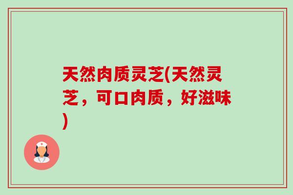 天然肉质灵芝(天然灵芝,可口肉质,好滋味)-第1张图片-卓越灵芝孢子粉 天然肉质灵芝(天然灵芝,可口肉质,好滋味)-第1张图片-卓越灵芝孢子粉