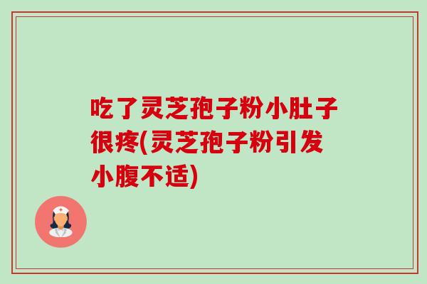 吃了灵芝孢子粉小肚子很疼(灵芝孢子粉引发小腹不适)-第1张图片-卓越灵芝孢子粉 吃了灵芝孢子粉小肚子很疼(灵芝孢子粉引发小腹不适)-第1张图片-卓越灵芝孢子粉