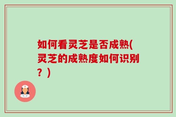 如何看灵芝是否成熟(灵芝的成熟度如何识别?)-第1张图片-卓越灵芝孢子粉 如何看灵芝是否成熟(灵芝的成熟度如何识别?)-第1张图片-卓越灵芝孢子粉