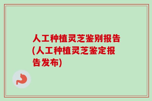 人工种植灵芝鉴别报告(人工种植灵芝鉴定报告发布)-第1张图片-卓越灵芝孢子粉 人工种植灵芝鉴别报告(人工种植灵芝鉴定报告发布)-第1张图片-卓越灵芝孢子粉