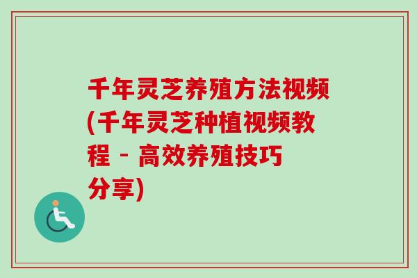 千年灵芝养殖方法视频(千年灵芝种植视频教程 - 高效养殖技巧分享)-第1张图片-卓越灵芝孢子粉 千年灵芝养殖方法视频(千年灵芝种植视频教程 - 高效养殖技巧分享)-第1张图片-卓越灵芝孢子粉
